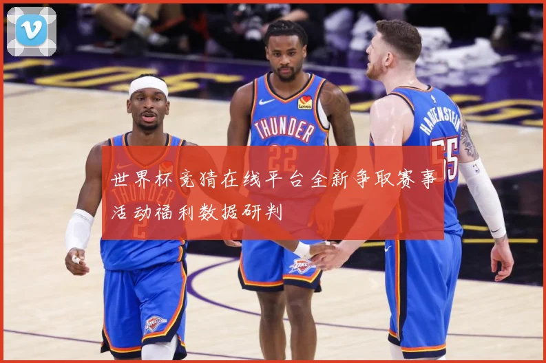 世界杯竞猜在线平台全新争取赛事活动福利数据研判
