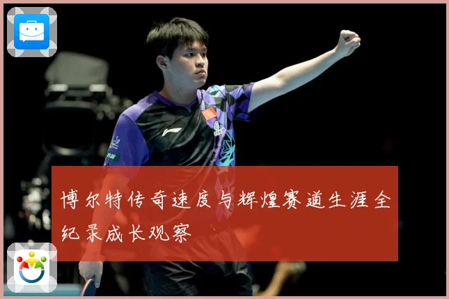博尔特传奇速度与辉煌赛道生涯全纪录成长观察