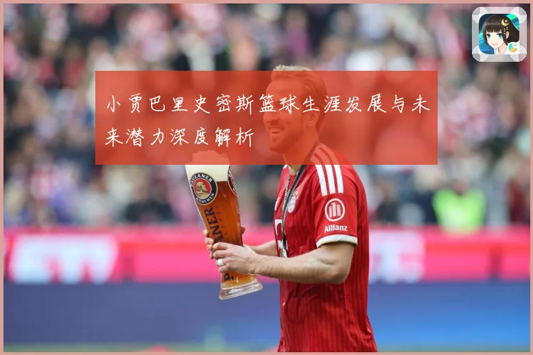 小贾巴里史密斯篮球生涯发展与未来潜力深度解析