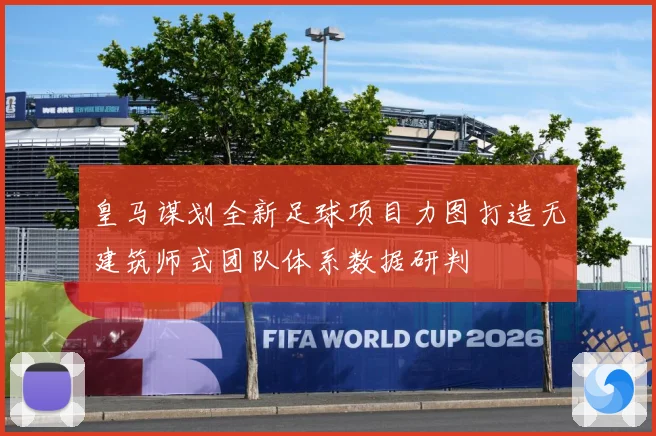 皇马谋划全新足球项目力图打造无建筑师式团队体系数据研判