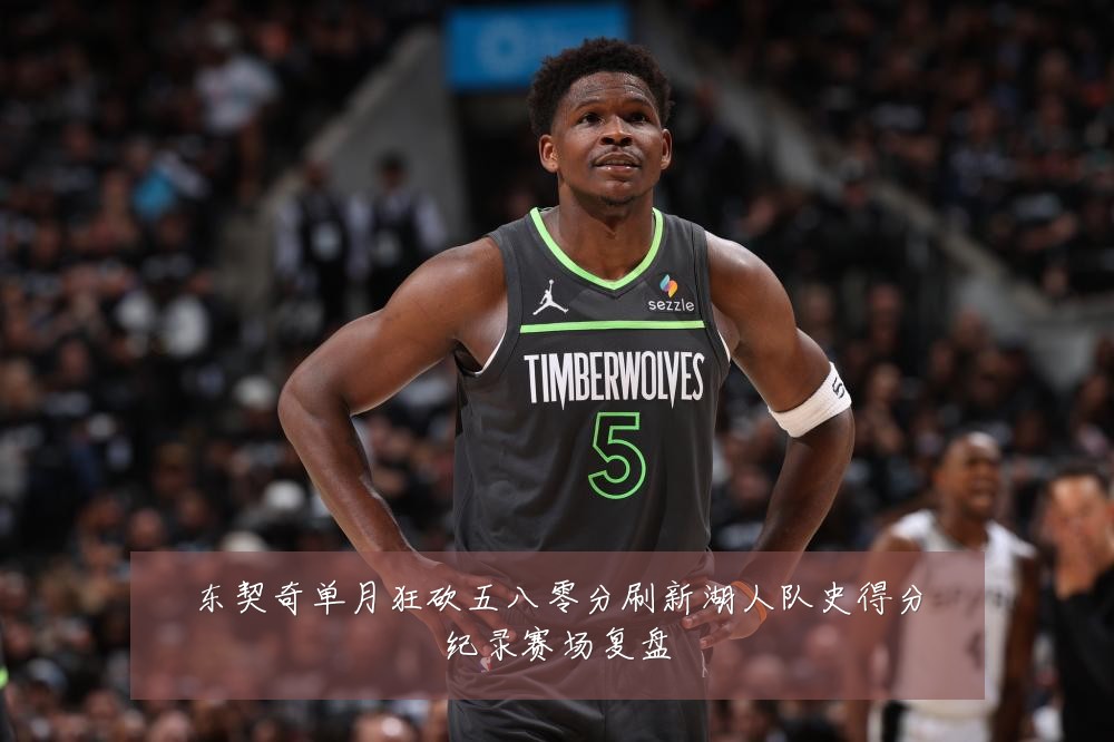 东契奇单月狂砍五八零分刷新湖人队史得分纪录赛场复盘