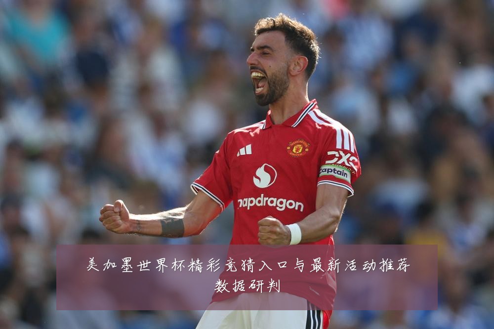 美加墨世界杯精彩竞猜入口与最新活动推荐数据研判