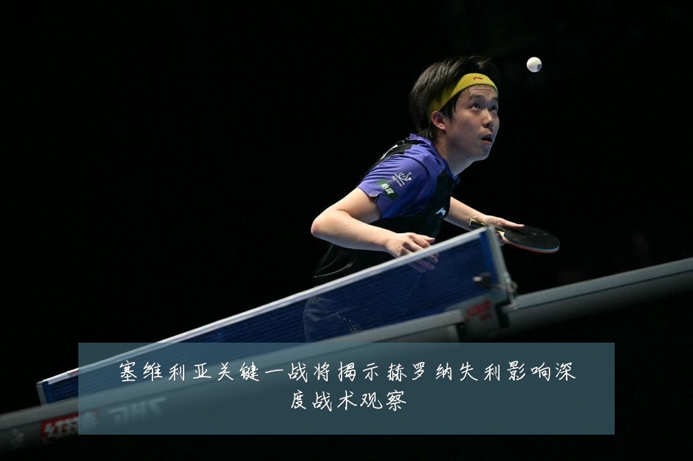塞维利亚关键一战将揭示赫罗纳失利影响深度战术观察